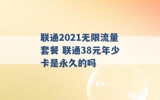 联通2021无限流量套餐 联通38元年少卡是永久的吗 