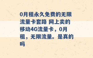 0月租永久免费的无限流量卡套路 网上卖的移动4G流量卡，0月租，无限流量。是真的吗 