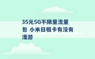 35元5G不限量流量包 小米日租卡有没有漫游 