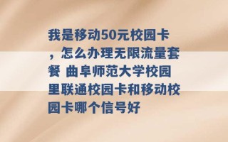 我是移动50元校园卡，怎么办理无限流量套餐 曲阜师范大学校园里联通校园卡和移动校园卡哪个信号好 