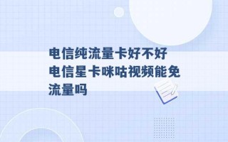 电信纯流量卡好不好 电信星卡咪咕视频能免流量吗 