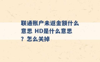 联通账户未返金额什么意思 HD是什么意思？怎么关掉 