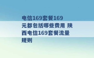 电信169套餐169元都包括哪些费用 陕西电信169套餐流量规则 