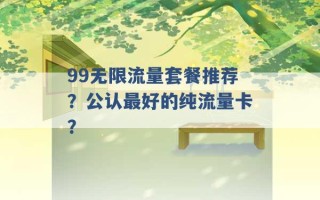 99无限流量套餐推荐？公认最好的纯流量卡？ 