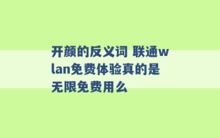 开颜的反义词 联通wlan免费体验真的是无限免费用么 