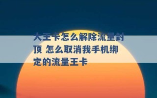 大王卡怎么解除流量封顶 怎么取消我手机绑定的流量王卡 