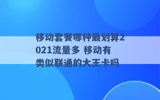 移动套餐哪种最划算2021流量多 移动有类似联通的大王卡吗 