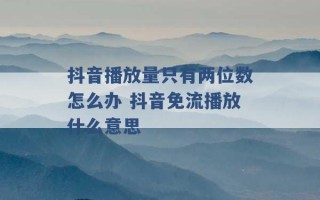 抖音播放量只有两位数怎么办 抖音免流播放什么意思 