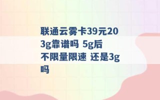 联通云雾卡39元203g靠谱吗 5g后 不限量限速 还是3g吗 