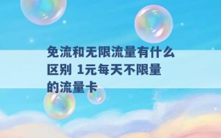 免流和无限流量有什么区别 1元每天不限量的流量卡 