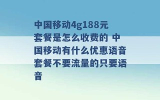 中国移动4g188元套餐是怎么收费的 中国移动有什么优惠语音套餐不要流量的只要语音 