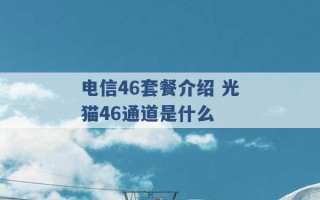 电信46套餐介绍 光猫46通道是什么 