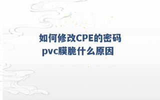 如何修改CPE的密码 pvc膜脆什么原因 