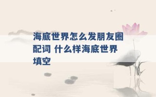 海底世界怎么发朋友圈配词 什么样海底世界填空 