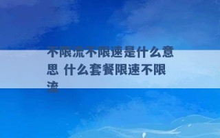 不限流不限速是什么意思 什么套餐限速不限流 