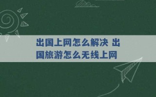 出国上网怎么解决 出国旅游怎么无线上网 