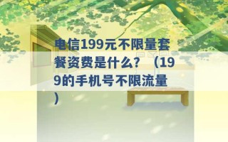 电信199元不限量套餐资费是什么？（199的手机号不限流量 ）