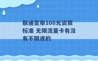 联通宽带108元资费标准 无限流量卡有没有不限速的 