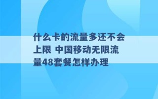 什么卡的流量多还不会上限 中国移动无限流量48套餐怎样办理 