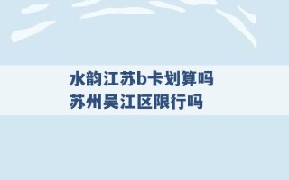 水韵江苏b卡划算吗 苏州吴江区限行吗 