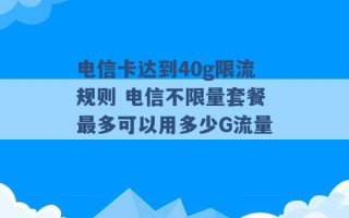 电信卡达到40g限流规则 电信不限量套餐最多可以用多少G流量 