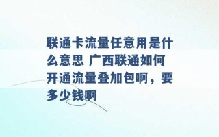 联通卡流量任意用是什么意思 广西联通如何开通流量叠加包啊，要多少钱啊 