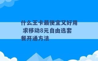 什么王卡最便宜又好用 求移动8元自由选套餐开通方法 