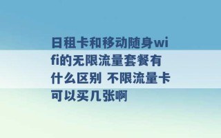 日租卡和移动随身wifi的无限流量套餐有什么区别 不限流量卡可以买几张啊 