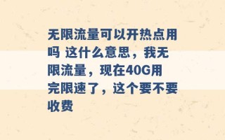 无限流量可以开热点用吗 这什么意思，我无限流量，现在40G用完限速了，这个要不要收费 