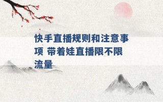 快手直播规则和注意事项 带着娃直播限不限流量 