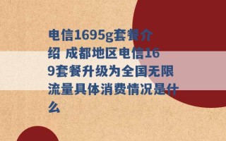 电信1695g套餐介绍 成都地区电信169套餐升级为全国无限流量具体消费情况是什么 