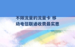 不限流量的流量卡 移动电信联通收费最实惠 