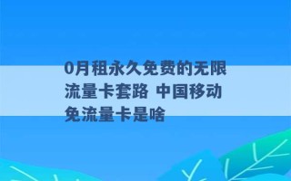 0月租永久免费的无限流量卡套路 中国移动免流量卡是啥 