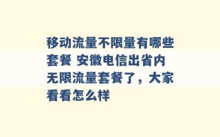 移动流量不限量有哪些套餐 安徽电信出省内无限流量套餐了，大家看看怎么样 