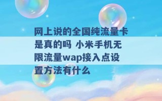 网上说的全国纯流量卡是真的吗 小米手机无限流量wap接入点设置方法有什么 