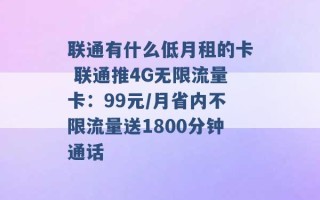 联通有什么低月租的卡 联通推4G无限流量卡：99元/月省内不限流量送1800分钟通话 