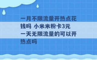 一月不限流量开热点花钱吗 小米米粉卡3元一天无限流量的可以开热点吗 