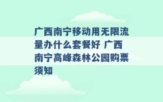 广西南宁移动用无限流量办什么套餐好 广西南宁高峰森林公园购票须知 