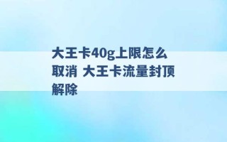 大王卡40g上限怎么取消 大王卡流量封顶解除 