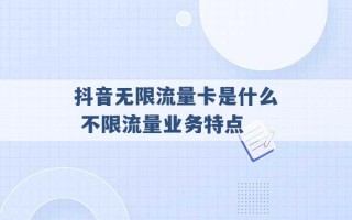 抖音无限流量卡是什么 不限流量业务特点 