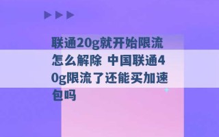 联通20g就开始限流怎么解除 中国联通40g限流了还能买加速包吗 