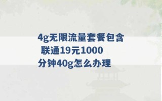 4g无限流量套餐包含 联通19元1000分钟40g怎么办理 