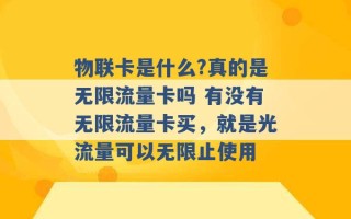 物联卡是什么?真的是无限流量卡吗 有没有无限流量卡买，就是光流量可以无限止使用 