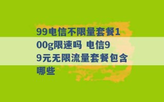 99电信不限量套餐100g限速吗 电信99元无限流量套餐包含哪些 