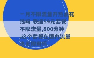 一月不限流量开热点花钱吗 联通59元套餐不限流量,800分钟,这个套餐在国内流量也无限用吗 