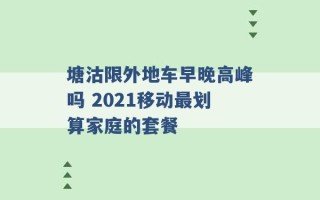 塘沽限外地车早晚高峰吗 2021移动最划算家庭的套餐 