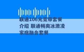 联通106元宽带套餐介绍 联通畅爽冰激凌家庭融合套餐 