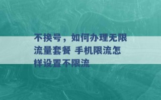 不换号，如何办理无限流量套餐 手机限流怎样设置不限流 