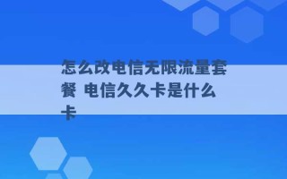 怎么改电信无限流量套餐 电信久久卡是什么卡 