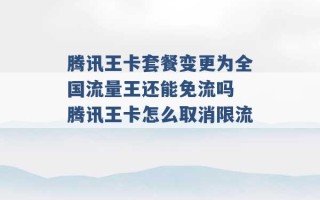 腾讯王卡套餐变更为全国流量王还能免流吗 腾讯王卡怎么取消限流 